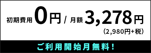 ご利用開始月無料！｜初期費用0円/月額3,278円(2,980円+税)