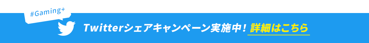 #Gaming+ twitterシェアキャンペーン実施中！詳細はこちら