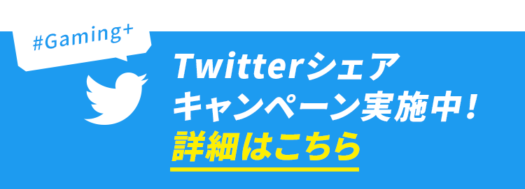 #Gaming+ twitterシェアキャンペーン実施中！詳細はこちら