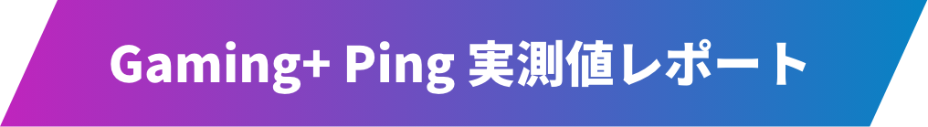 Gaming+ Ping 実測値レポート